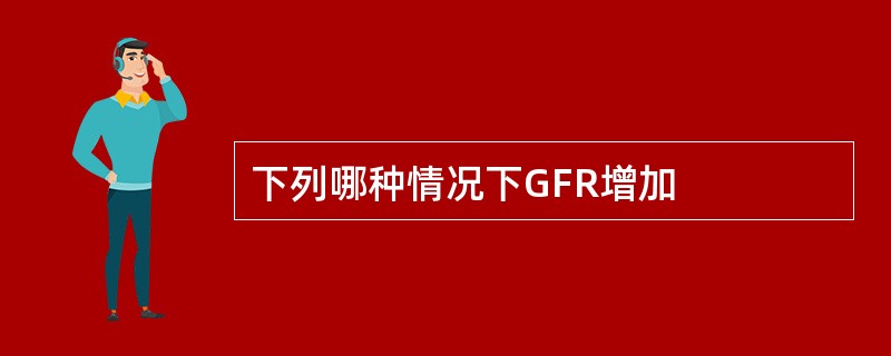 下列哪种情况下GFR增加