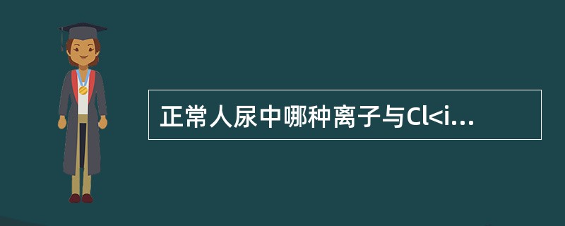 正常人尿中哪种离子与Cl<img border="0" style="width: 10px; height: 18px;" src="http