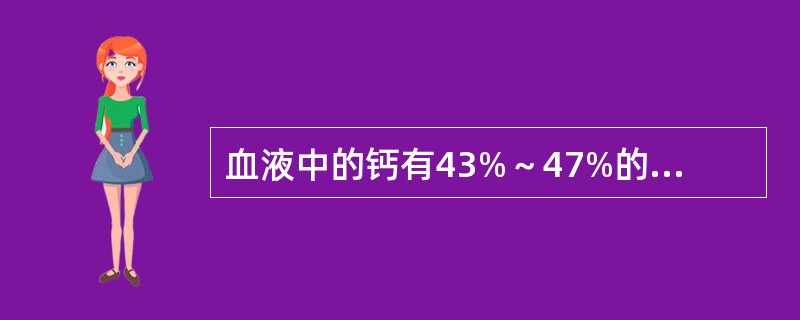 血液中的钙有43%～47%的钙与蛋白质结合，其中最主要与哪种蛋白质结合（）