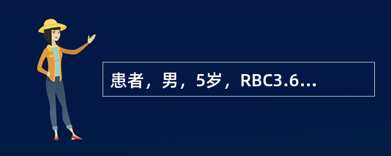 患者，男，5岁，RBC3.6×10<img border="0" style="width: 16px; height: 18px;" src="