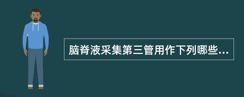 脑脊液采集第三管用作下列哪些检查