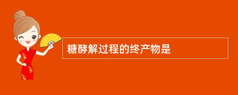 糖酵解过程的终产物是