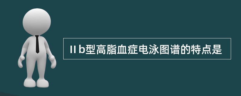 Ⅱb型高脂血症电泳图谱的特点是