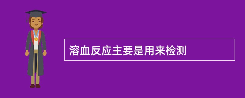 溶血反应主要是用来检测