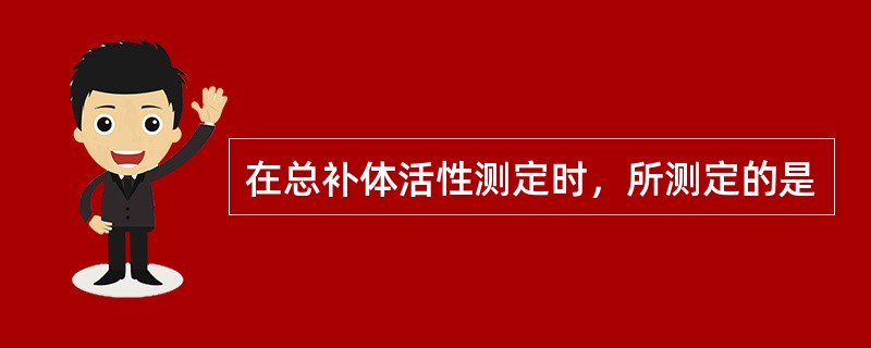 在总补体活性测定时，所测定的是