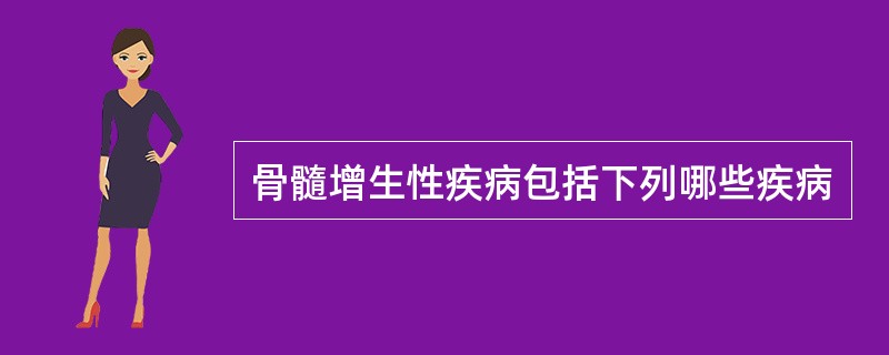 骨髓增生性疾病包括下列哪些疾病