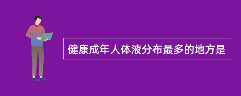健康成年人体液分布最多的地方是