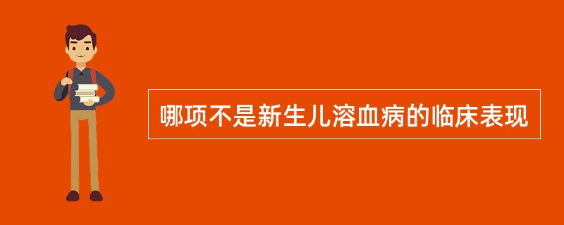 哪项不是新生儿溶血病的临床表现