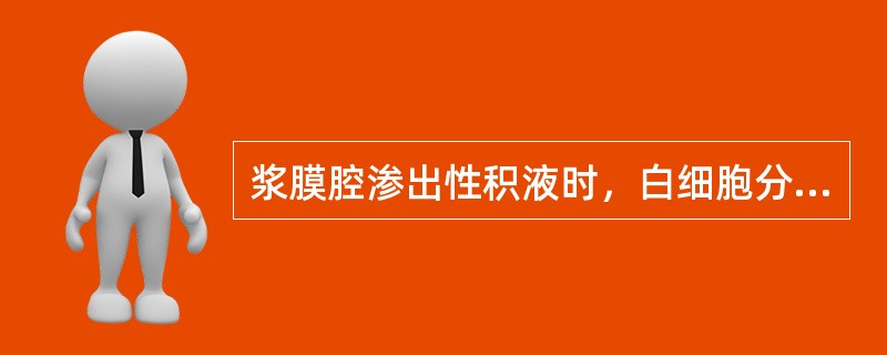 浆膜腔渗出性积液时，白细胞分类以哪种细胞为主