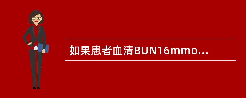 如果患者血清BUN16mmol／L，Cr225μmol／L，提示患者肾功能处于