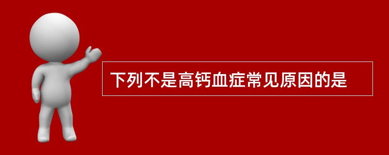 下列不是高钙血症常见原因的是