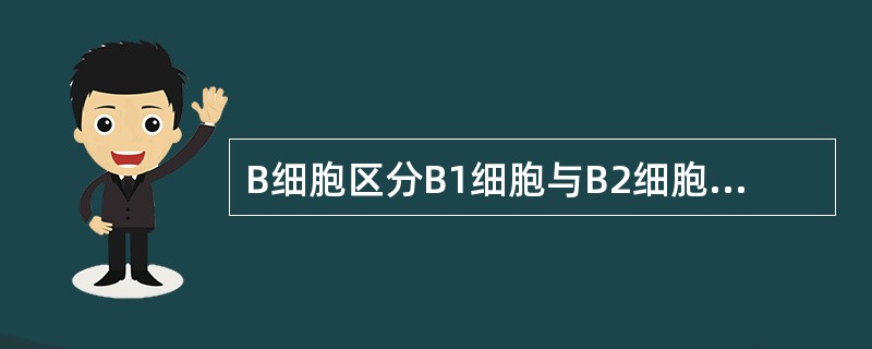 B细胞区分B1细胞与B2细胞的依据是