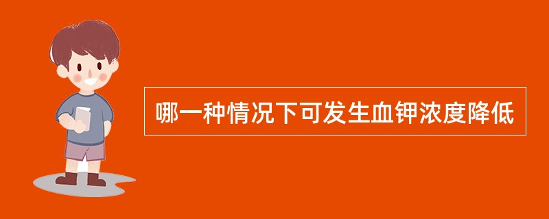 哪一种情况下可发生血钾浓度降低