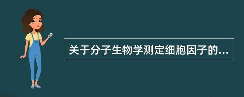 关于分子生物学测定细胞因子的评价，哪项正确