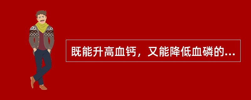 既能升高血钙，又能降低血磷的物质是