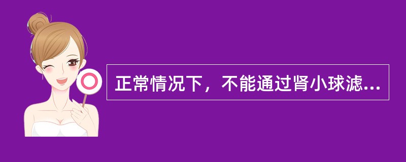 正常情况下，不能通过肾小球滤过膜的物质是