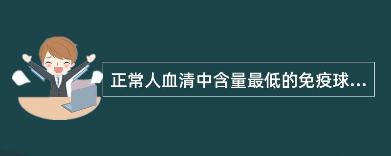 正常人血清中含量最低的免疫球蛋白是（）