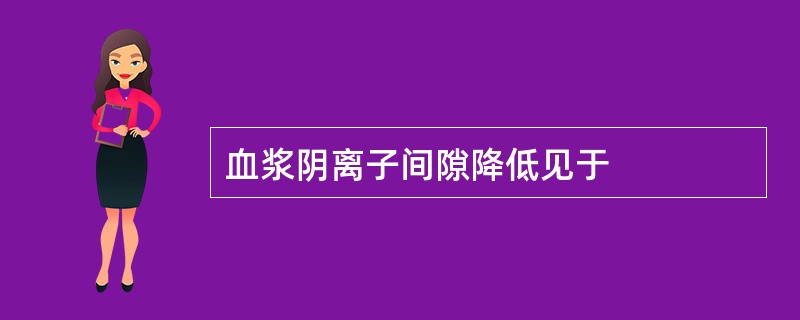 血浆阴离子间隙降低见于