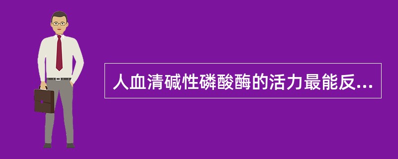 人血清碱性磷酸酶的活力最能反映下列哪种疾病的情况