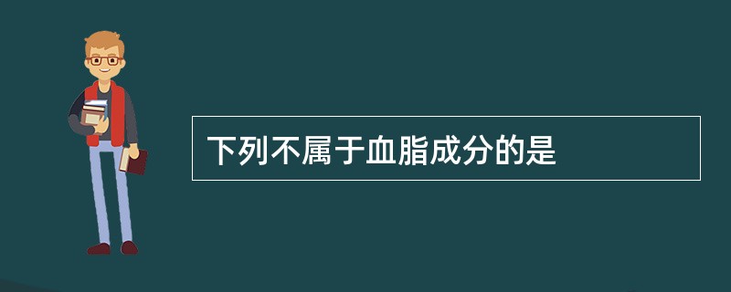 下列不属于血脂成分的是