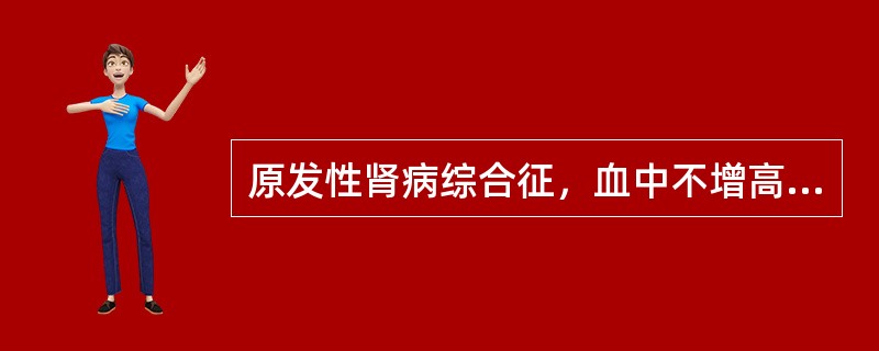 原发性肾病综合征，血中不增高的是