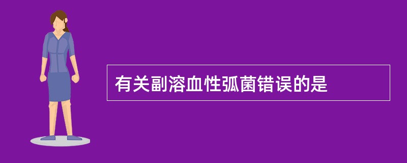 有关副溶血性弧菌错误的是