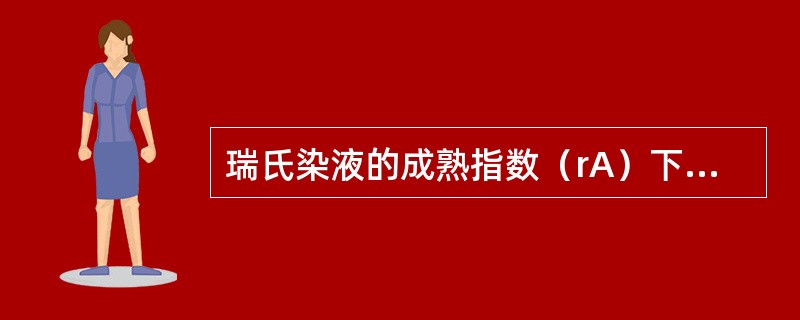 瑞氏染液的成熟指数（rA）下降到多少时方可使用
