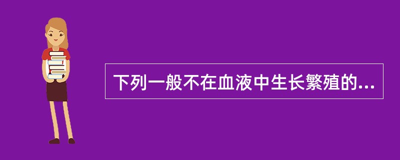 下列一般不在血液中生长繁殖的细菌是