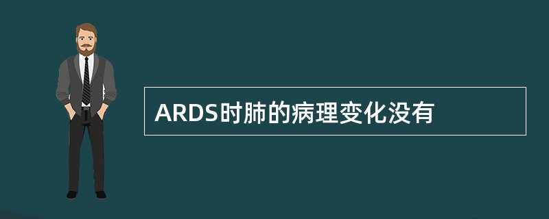 ARDS时肺的病理变化没有