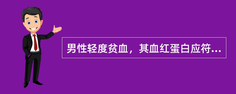 男性轻度贫血，其血红蛋白应符合下列哪一项