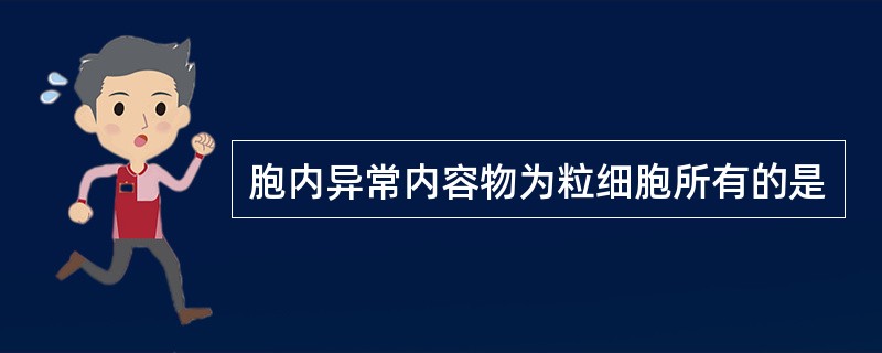 胞内异常内容物为粒细胞所有的是