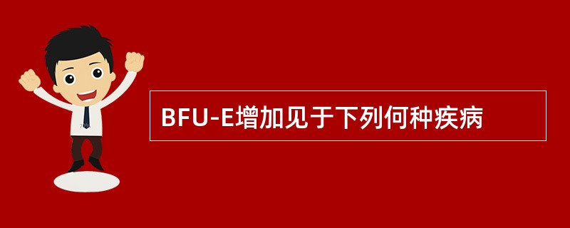 BFU-E增加见于下列何种疾病