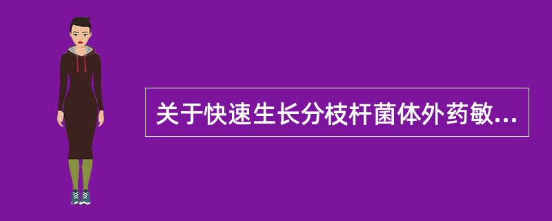 关于快速生长分枝杆菌体外药敏试验描述，错误的是