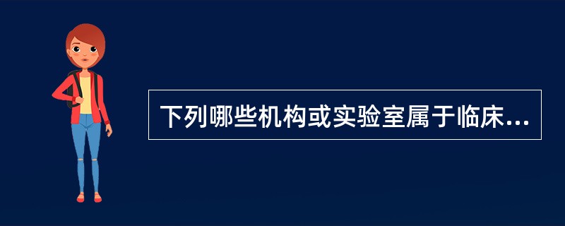 下列哪些机构或实验室属于临床实验室的范畴()