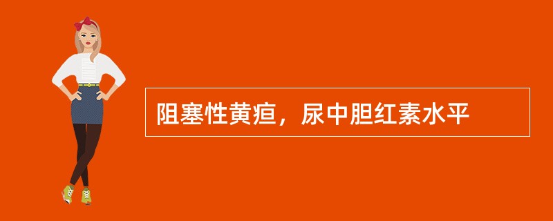 阻塞性黄疸，尿中胆红素水平