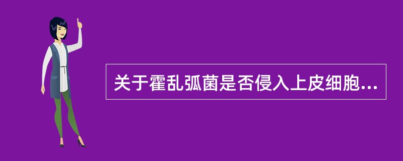 关于霍乱弧菌是否侵入上皮细胞，下列说法正确的是（）