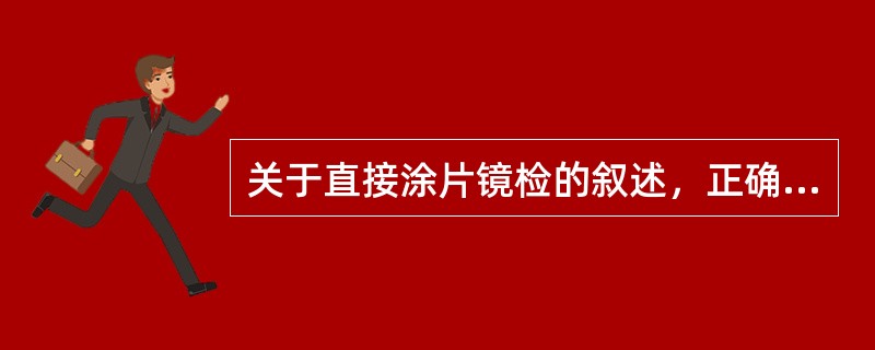 关于直接涂片镜检的叙述，正确的是