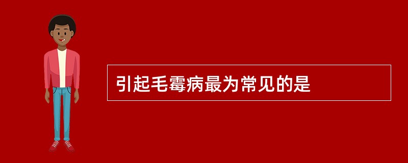 引起毛霉病最为常见的是