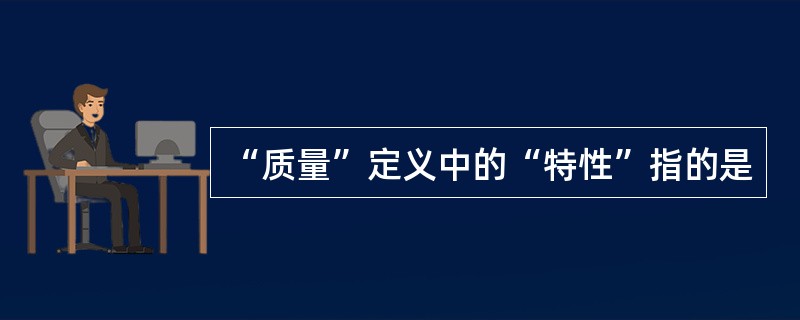 “质量”定义中的“特性”指的是