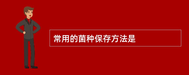 常用的菌种保存方法是