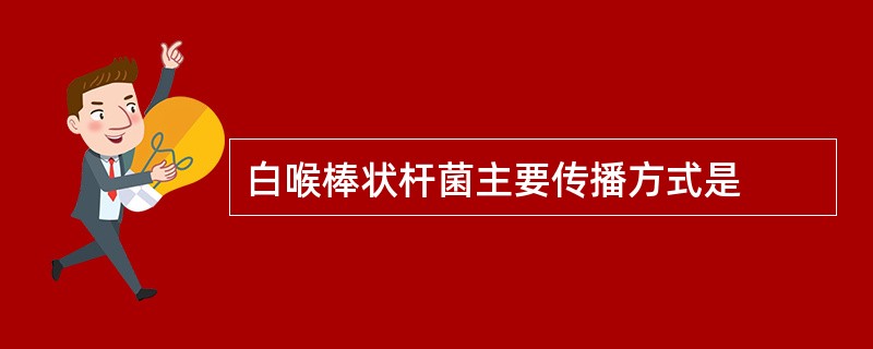 白喉棒状杆菌主要传播方式是