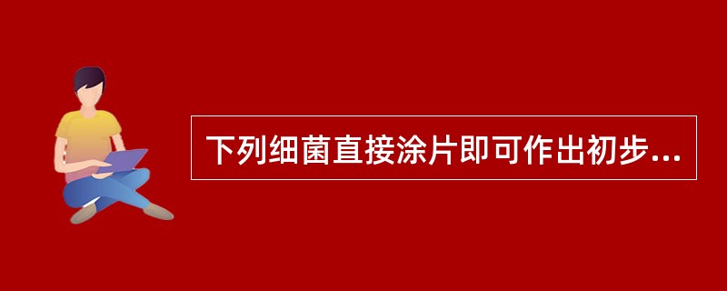 下列细菌直接涂片即可作出初步鉴定的是