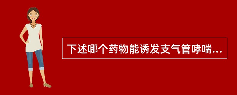 下述哪个药物能诱发支气管哮喘（）