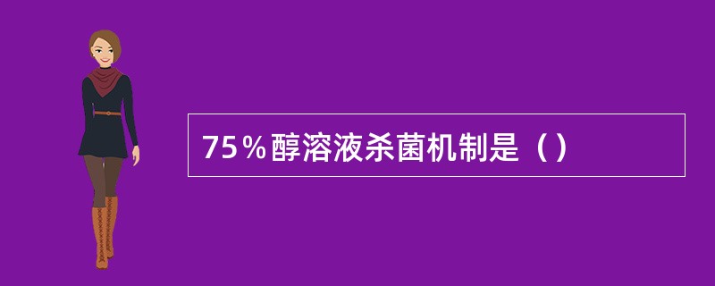 75％醇溶液杀菌机制是（）