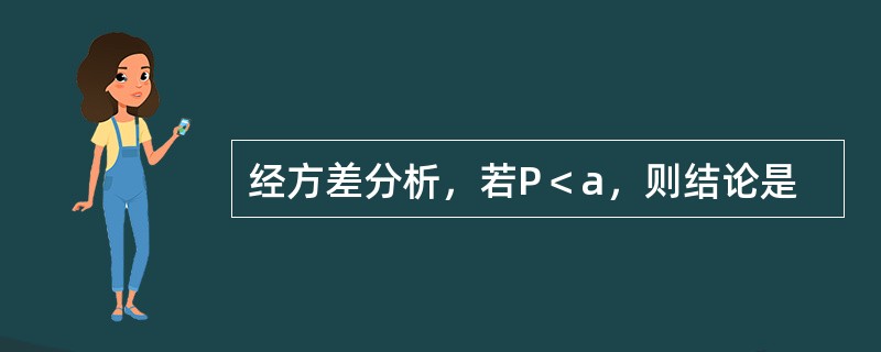 经方差分析，若P＜a，则结论是