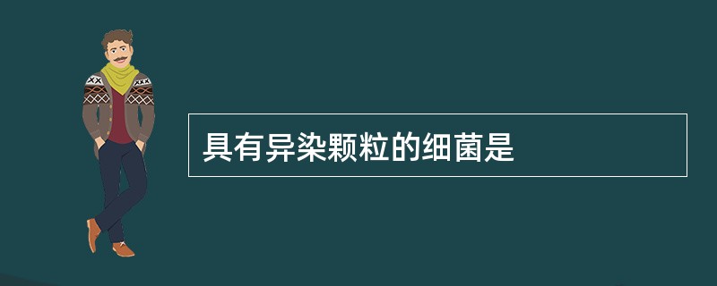 具有异染颗粒的细菌是