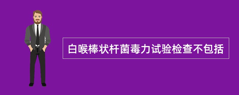 白喉棒状杆菌毒力试验检查不包括