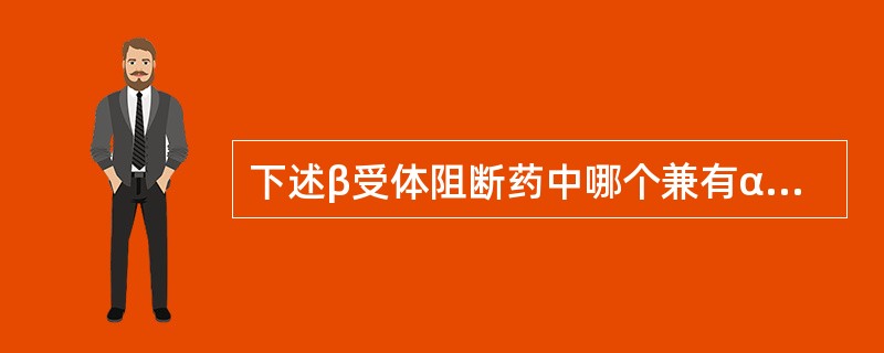 下述β受体阻断药中哪个兼有α受体阻断作用（）