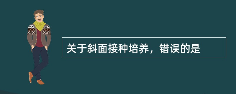 关于斜面接种培养，错误的是