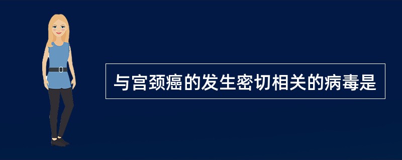 与宫颈癌的发生密切相关的病毒是